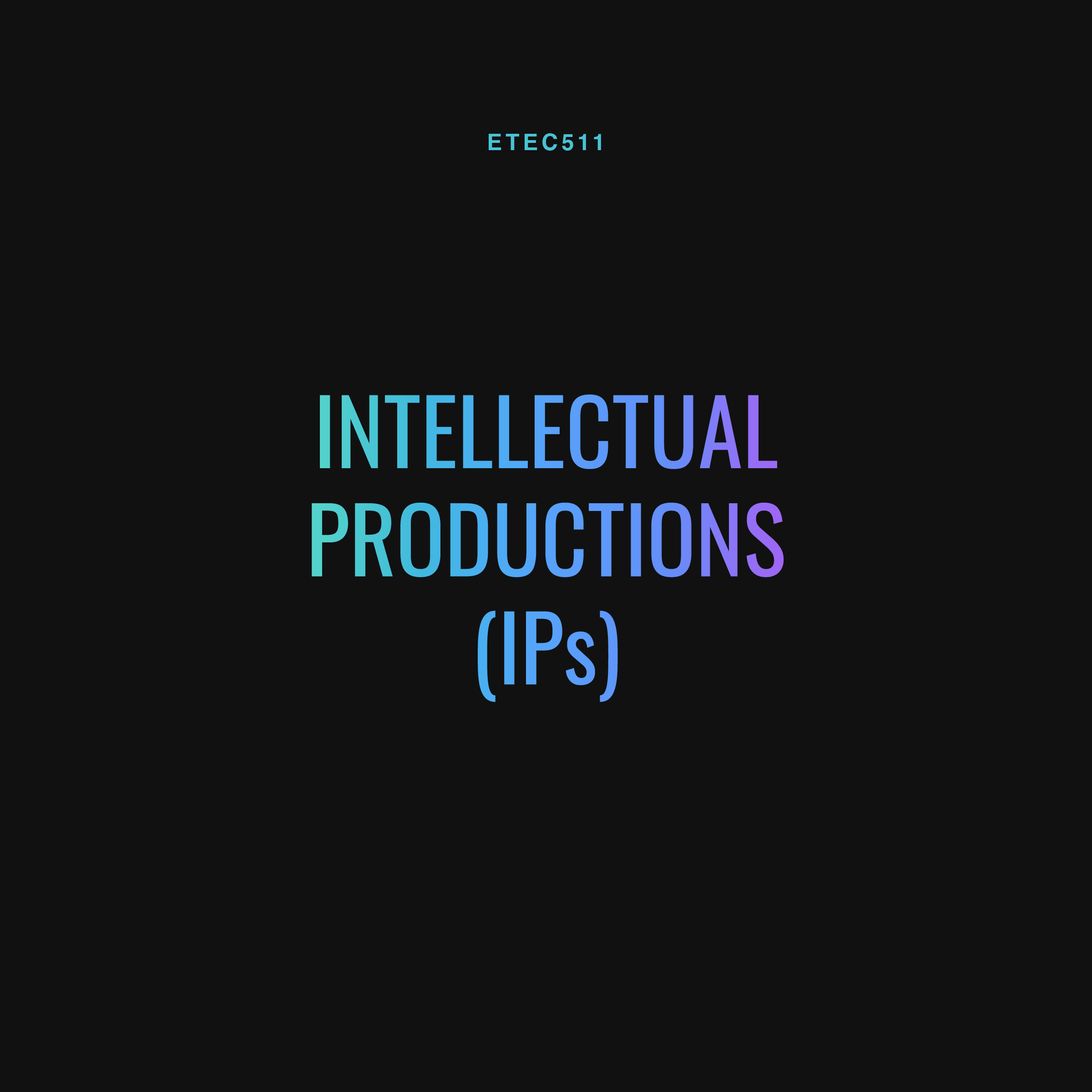ETEC 511 - Intellectual Productions (IPs)