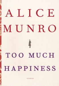 Too Much Happiness, Toronto, McClelland, 2009, 250 pp; New York, Alfred A. Knopf, 2009, 304 pp; London, Chatto and Windus, 2009, 303 pp.