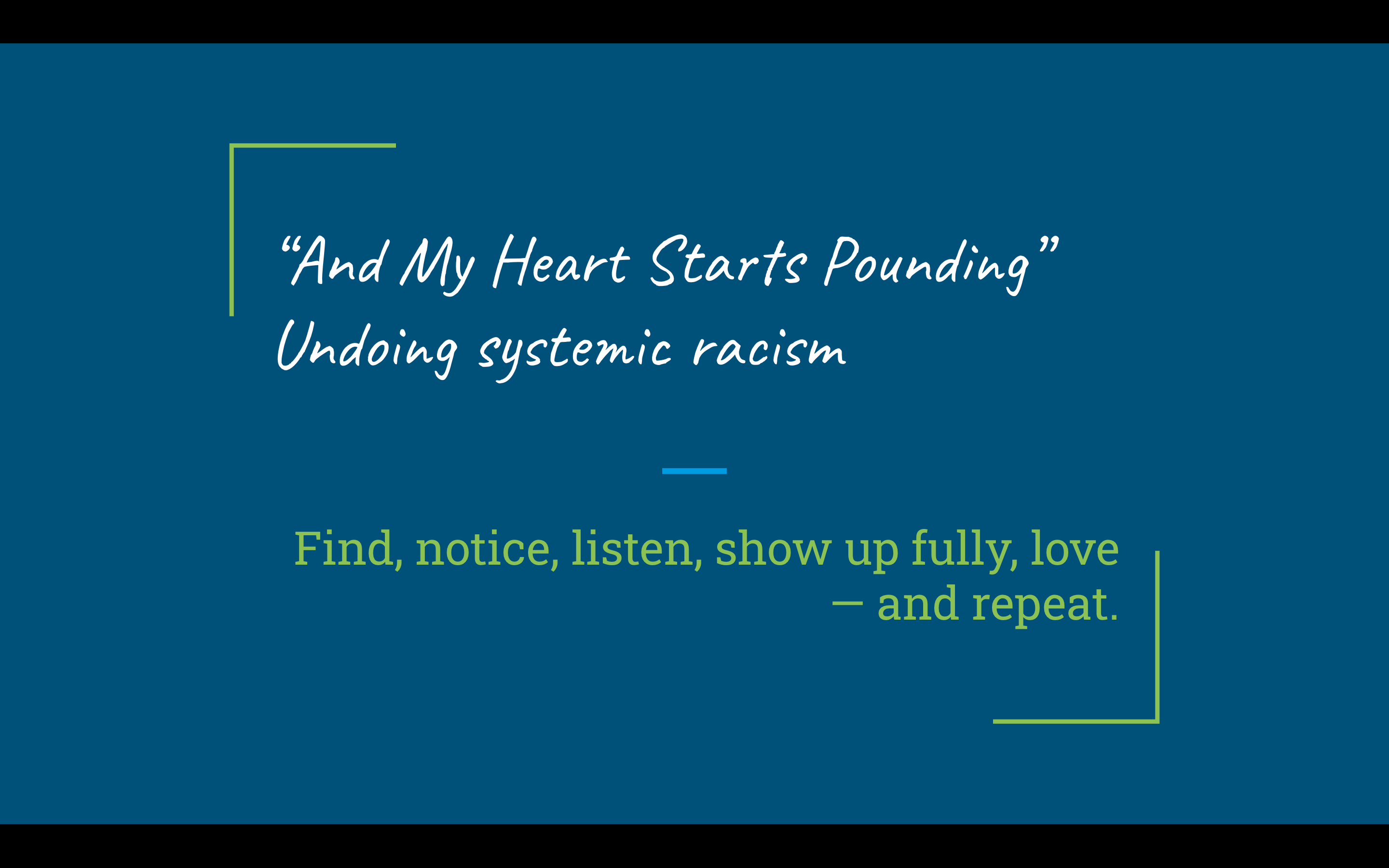 “And My Heart Starts Pounding” Undoing systemic racism Find, notice, listen, show up fully, love — and repeat.